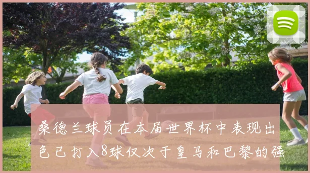 桑德兰球员在本届世界杯中表现出色已打入8球仅次于皇马和巴黎的强劲表现
