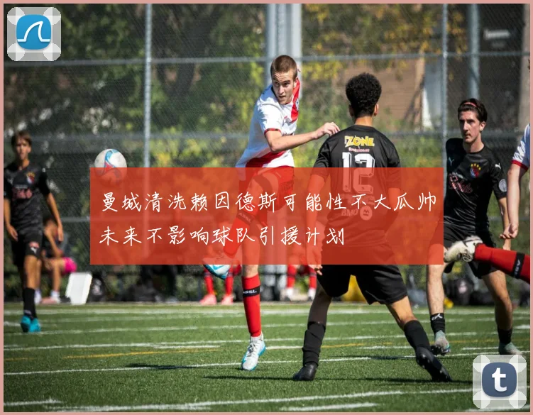曼城清洗赖因德斯可能性不大瓜帅未来不影响球队引援计划