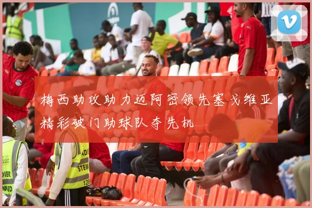 梅西助攻助力迈阿密领先塞戈维亚精彩破门助球队夺先机