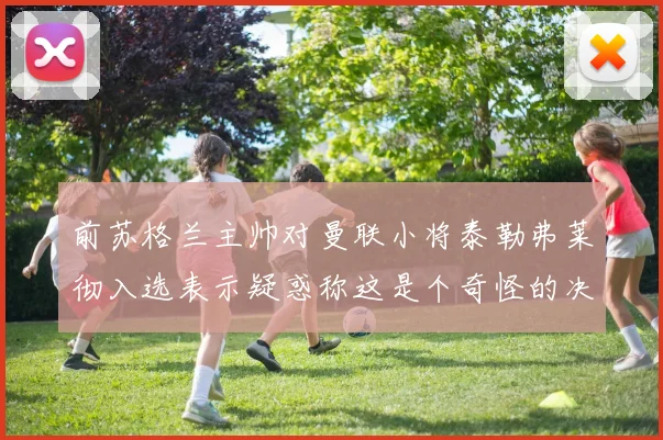 前苏格兰主帅对曼联小将泰勒弗莱彻入选表示疑惑称这是个奇怪的决定