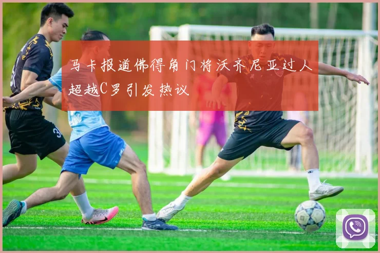 马卡报道佛得角门将沃齐尼亚过人超越C罗引发热议
