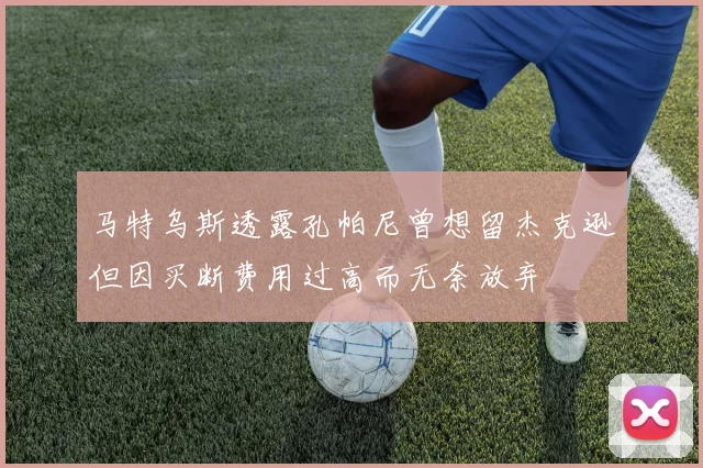 马特乌斯透露孔帕尼曾想留杰克逊但因买断费用过高而无奈放弃