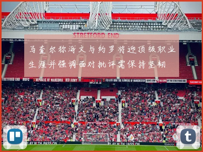 马奎尔称海文与约罗将迎顶级职业生涯并强调面对批评需保持坚韧