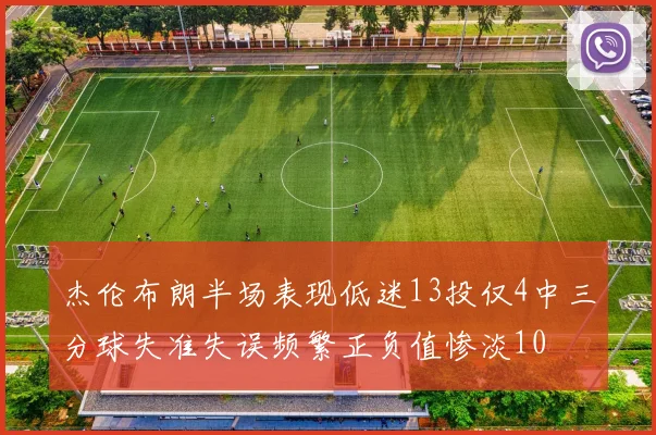 杰伦布朗半场表现低迷13投仅4中三分球失准失误频繁正负值惨淡10