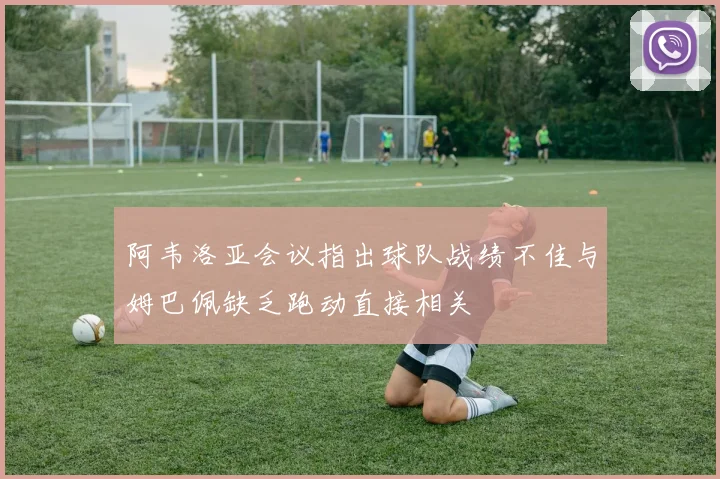 阿韦洛亚会议指出球队战绩不佳与姆巴佩缺乏跑动直接相关