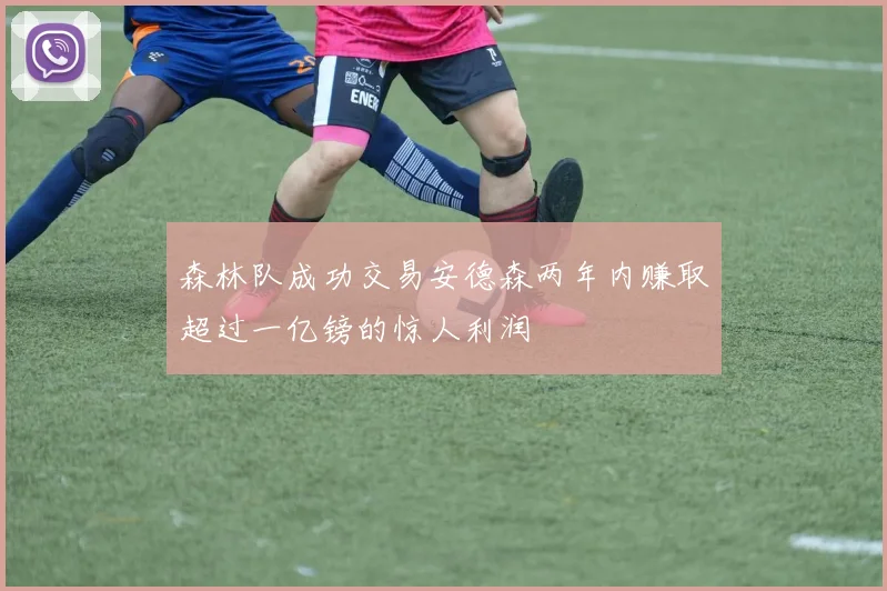 森林队成功交易安德森两年内赚取超过一亿镑的惊人利润
