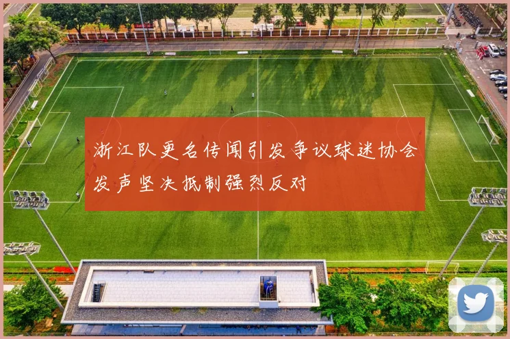 浙江队更名传闻引发争议球迷协会发声坚决抵制强烈反对