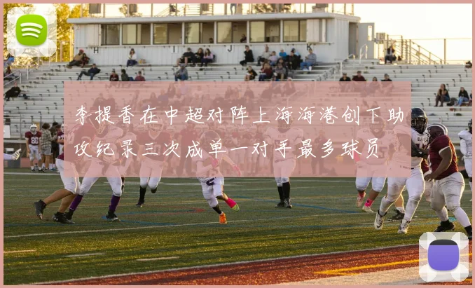 李提香在中超对阵上海海港创下助攻纪录三次成单一对手最多球员