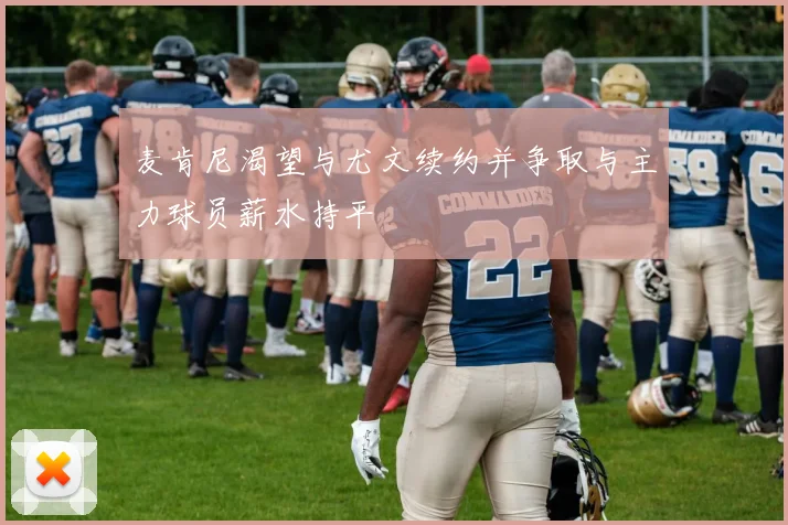 麦肯尼渴望与尤文续约并争取与主力球员薪水持平