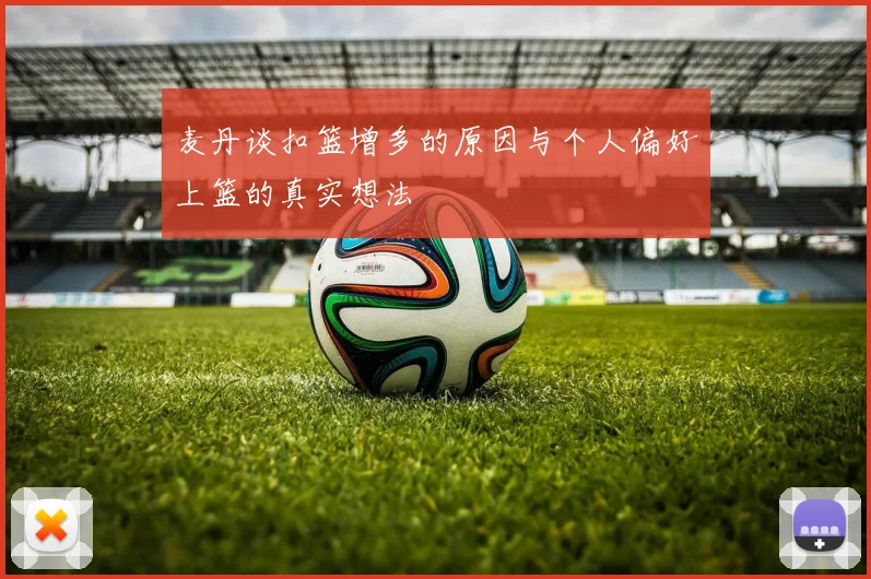 麦丹谈扣篮增多的原因与个人偏好上篮的真实想法